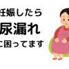 妊娠中困っていること 尿漏れ編 ちょろオタ夫婦の日常 妊娠中困っていること 尿漏れ編 ちょろオタ夫婦の日常