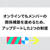 オンラインでもメンバーの関係構築を進めるため、アップデートした2つの制度