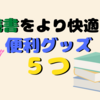 【ライフハック】読書好きにオススメの便利グッズ５選！