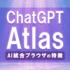 ChatGPT Atlas（アトラス）とは？AI統合ブラウザの特徴をわかりやすく解説！