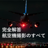 【完全解答】航空機撮影の全て（辛口）