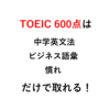 TOEIC 600点は「中学英文法+ビジネス語彙+慣れ」だけで取れる！（体験談）