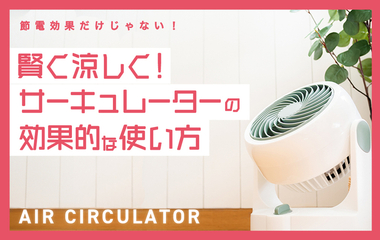 節電だけじゃない！ 涼しさもアップするサーキュレーター活用３つのポイント