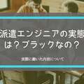 派遣エンジニアの実態は？仕事がきついは本当か？