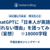ChatGPTに「日本人が英語を喋れない理由」を語ってみた（妄想）　※18000字程　