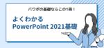 PowerPointの基礎・基本が身につく1冊！｜よくわかるPowerPoint 2021基礎