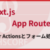 Next.js App Router の基礎：フロントエンドエンジニアのための入門ガイド（Server Actionsとフォーム処理編）