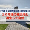 【平成２５年伊豆大島土砂災害②】１０年後の被災地と再生した自然