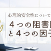 心理的安全性について考える１　４つの阻害因子と４つの因子