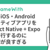 今、iOS・AndroidネイティブアプリをReact Native + Expoに移行するのに時期が良すぎる #GameWith #TechWith