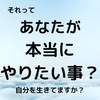 それって　本当にあなたがやりたいこと？　自分の人生を生きてますか？