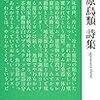 言語動物水族館内臓爆発：『小笠原鳥類詩集』　小笠原鳥類　現代詩文庫　2016年