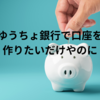 ゆうちょ銀行で口座を作りたいだけやのに