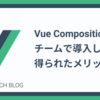 Vue Composition APIをチームで導入して得られたメリット