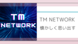 TM NETWORK～懐かしく思い出す