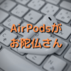 とうとうAirPodsが寿命に。３年以上使い倒したAirPodsはどうなる？感想も書きます。