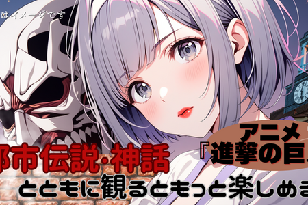 都市伝説・神話とともに観るともっと楽しめる！『アニメ進撃の巨人』の魅力