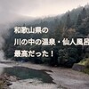 和歌山県の川の中の温泉・仙人風呂が最高だった〜