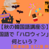 【秋の韓国語講座⑤】韓国語で「ハロウィン」は何という？【関連単語 全32選 例文付き！】