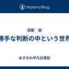 勝手な判断の中という世界