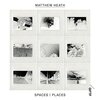 Matthew Heath - Spaces | Places