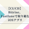 【CI/CD】Bitrise、Fastlaneで取り組むiOSアプリ