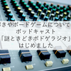 謎解きやボードゲームについて語るポッドキャスト「謎ときどきボドゲラジオ」はじめました