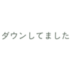 ダウンしてました