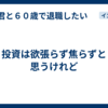 投資は欲張らず焦らずと思うけれど