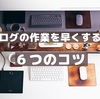 ブログ作業を効率化！時間がない人にオススメの６つのコツ