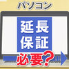 パソコンの延長保証は必要か？必要性や加入したほうがよい人について解説
