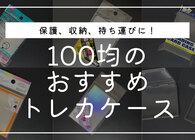 トレカ用ケースなら100均がおすすめ。保護・整理収納・持ち運びなど目的別の厳選アイテムを紹介