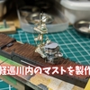 1/700艦船模型　複雑な形状の軽巡川内マスト製作（動画もあります）