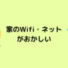 家のWifi・ネットがおかしいときのメモ