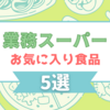 【業務スーパー】主婦の味方の激安スーパー。お気に入り食品5点を紹介します！