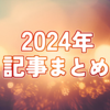 2024年を漂った軌跡｜今年書いた記事まとめ