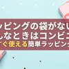 「ラッピングの袋がない！」そんなときはコンビニへ｜今すぐ使える簡単ラッピング術