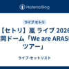 【セトリ】嵐 ライブ 2026 福岡ドーム「We are ARASHI ツアー」