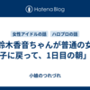 「鈴木香音ちゃんが普通の女の子に戻って、1日目の朝」