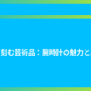 時を刻む芸術品：腕時計の魅力と歴史
