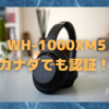 SONY「 WH-1000XM5」がカナダの認証機関にも登録！〜夏には登場の予感〜