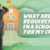 What are my requirements in a school for my child?