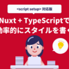 【<script setup>対応版】Nuxt3で効率的にスタイルを書く