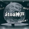 【ひどい？】アトア神戸へ行ってきた！正直にレビュー！実際の所要時間やクーポン、入場料の割引も解説！