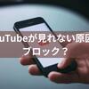 YouTubeが見れない原因はブロック？解除方法と安全に見るための対策まとめ
