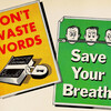 Don't waste words.  Save your breath.