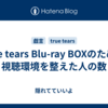  true tears Blu-ray BOXのために視聴環境を整えた人の数