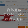 海外通販TOMTOPの購入方法。英語で住所を入力する詳細を解説！