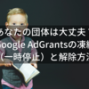 あなたの団体は大丈夫？Google AdGrantsの凍結（一時停止）と解除方法