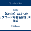 【Kotlin】GCSへのアップロード用署名付きURLの作成